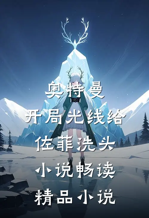 奥特曼：开局光线给佐菲洗头小说畅读精品小说