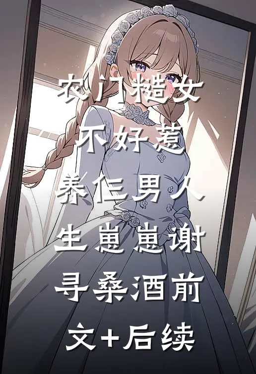 农门糙女不好惹，养仨男人生崽崽谢寻桑酒前文+后续