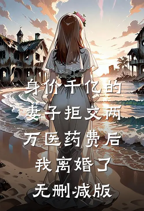身价千亿的妻子拒交两万医药费后，我离婚了无删减版