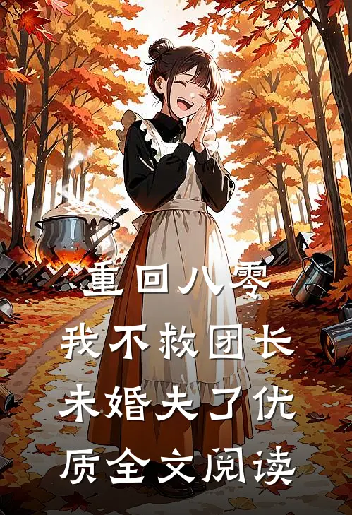 重回八零，我不救团长未婚夫了优质全文阅读