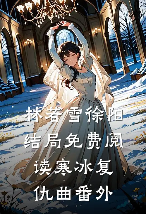 林若雪徐阳结局免费阅读寒冰复仇曲番外