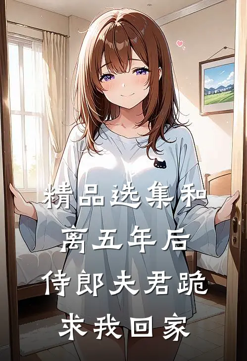 精品选集和离五年后，侍郎夫君跪求我回家