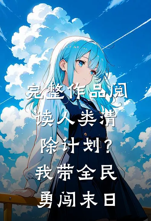 完整作品阅读人类清除计划？我带全民勇闯末日