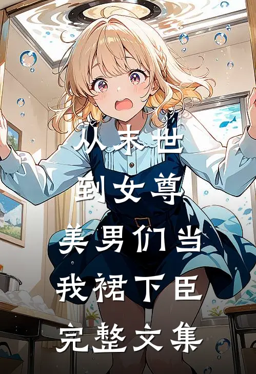 从末世到女尊，美男们当我裙下臣完整文集