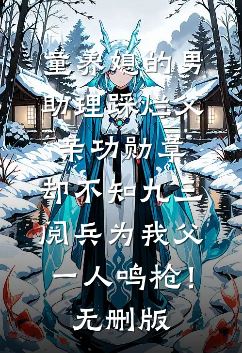 童养媳的男助理踩烂父亲功勋章，却不知九三阅兵为我父一人鸣枪！无删版
