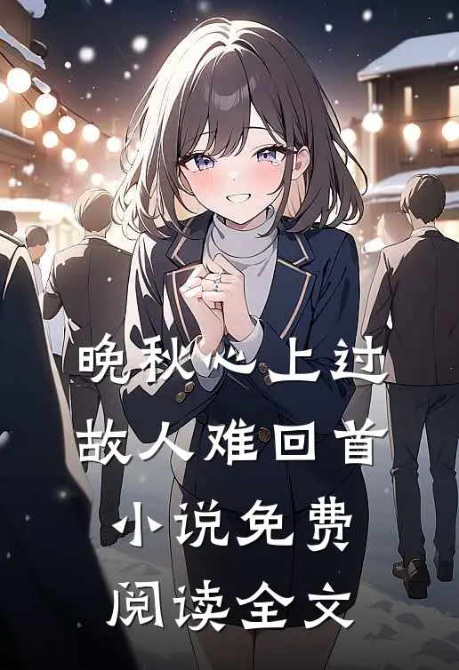 晚秋心上过，故人难回首小说免费阅读全文