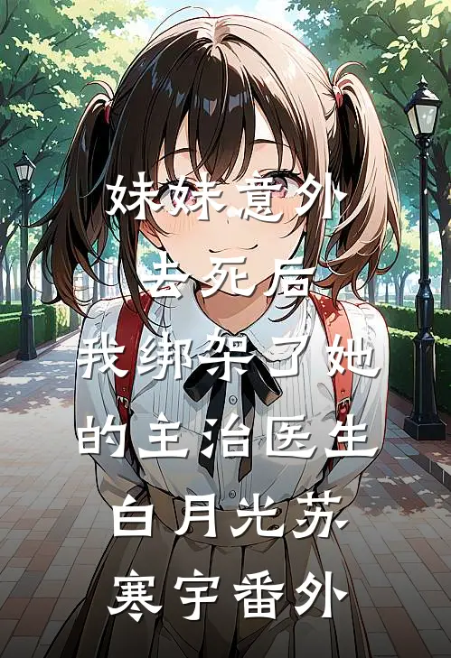 妹妹意外去死后，我绑架了她的主治医生白月光苏寒宇番外