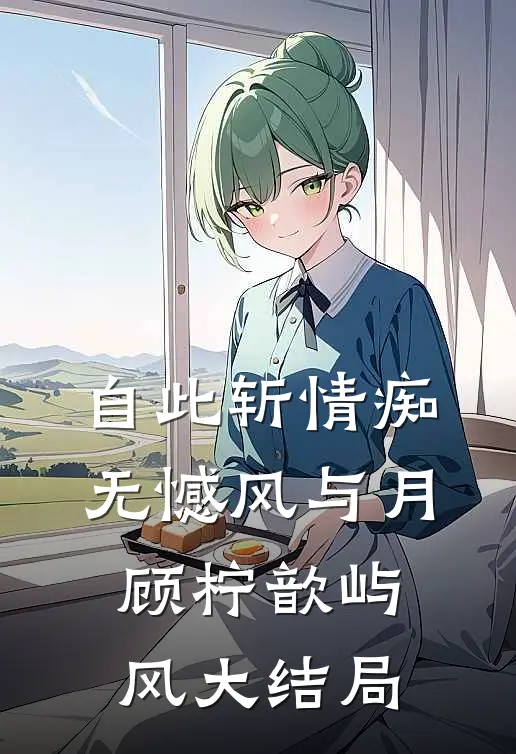 自此斩情痴，无憾风与月顾柠歆屿风大结局