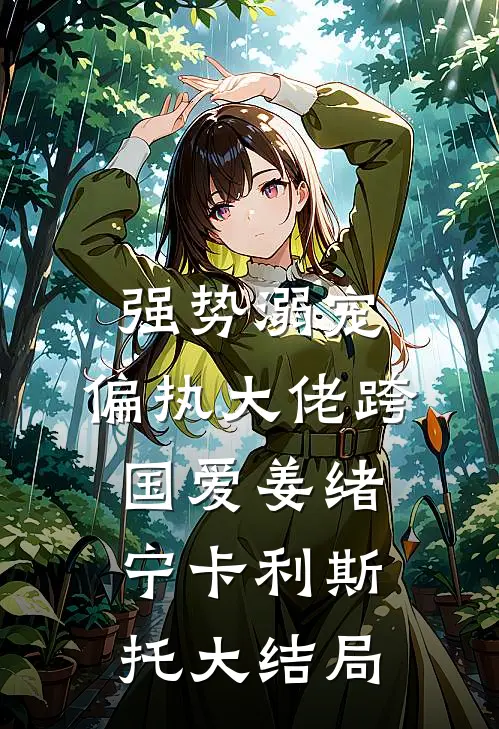强势溺宠：偏执大佬跨国爱姜绪宁卡利斯托大结局