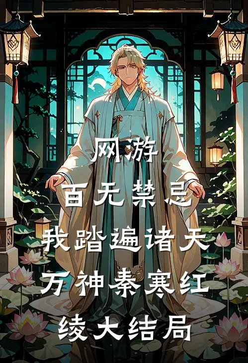 网游：百无禁忌，我踏遍诸天万神秦寒红绫大结局