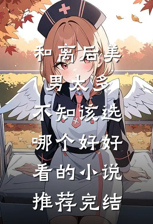 和离后美男太多，不知该选哪个好好看的小说推荐完结