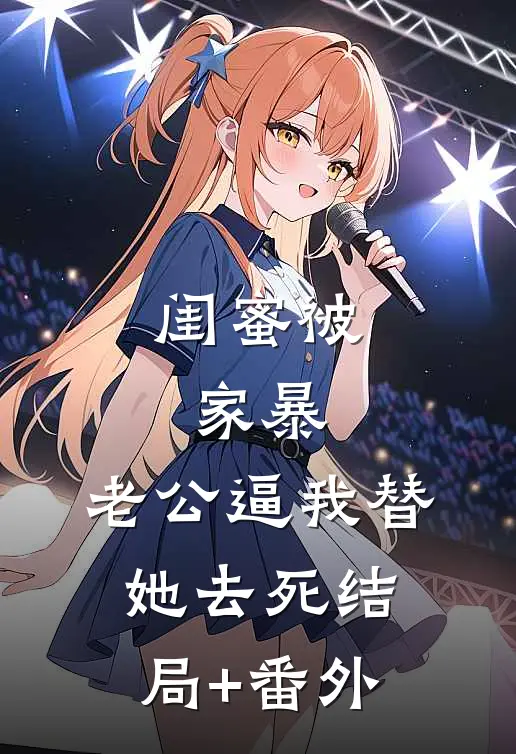 闺蜜被家暴，老公逼我替她去死结局+番外
