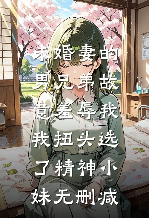 未婚妻的男兄弟故意羞辱我，我扭头选了精神小妹无删减
