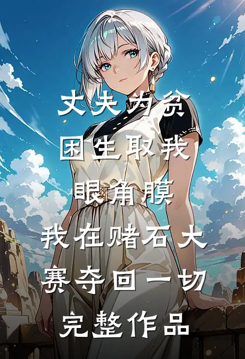 丈夫为贫困生取我眼角膜，我在赌石大赛夺回一切完整作品