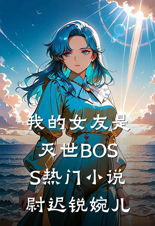我的女友是灭世BOSS热门小说尉迟锐婉儿
