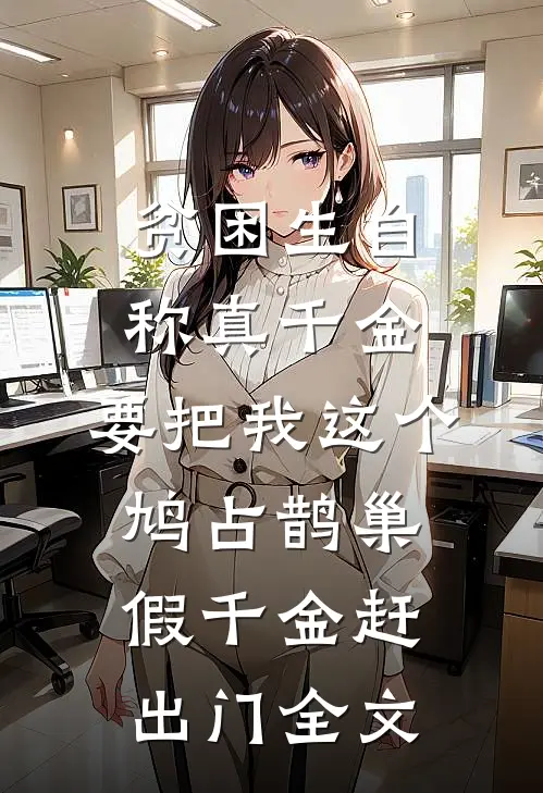 贫困生自称真千金，要把我这个鸠占鹊巢假千金赶出门全文