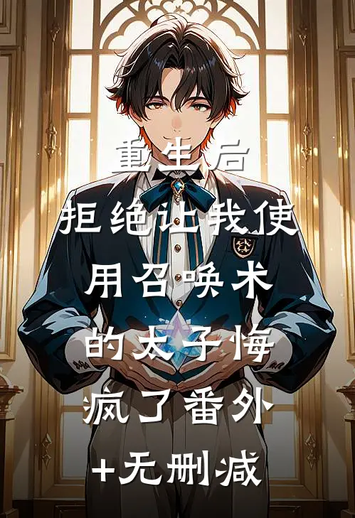 重生后，拒绝让我使用召唤术的太子悔疯了番外+无删减