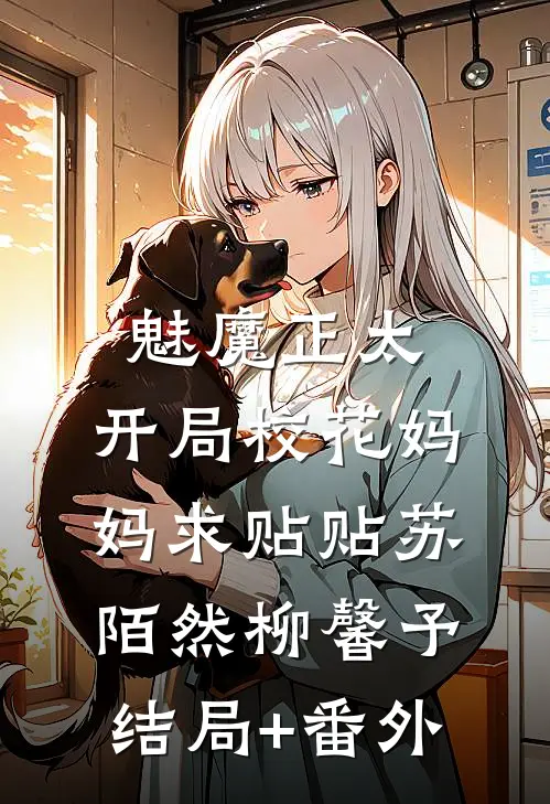 魅魔正太：开局校花妈妈求贴贴苏陌然柳馨予结局+番外
