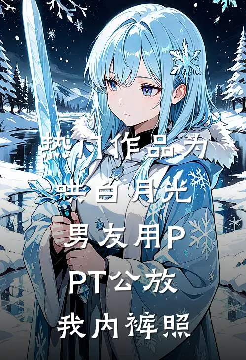 热门作品为哄白月光，男友用PPT公放我内裤照