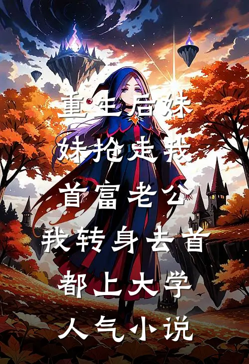 重生后妹妹抢走我首富老公，我转身去首都上大学人气小说