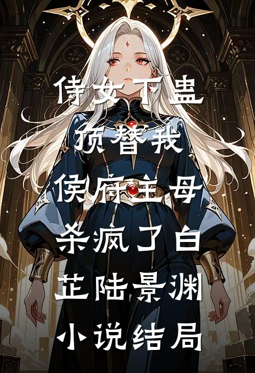 侍女下蛊顶替我，侯府主母杀疯了白芷陆景渊小说结局