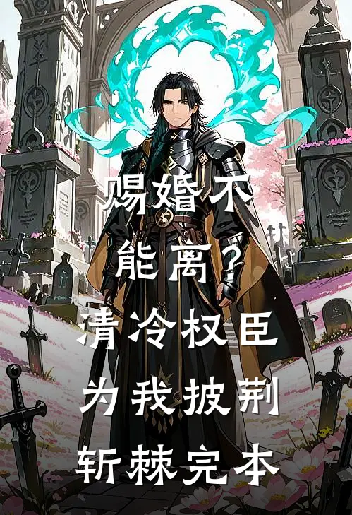 赐婚不能离？清冷权臣为我披荆斩棘完本