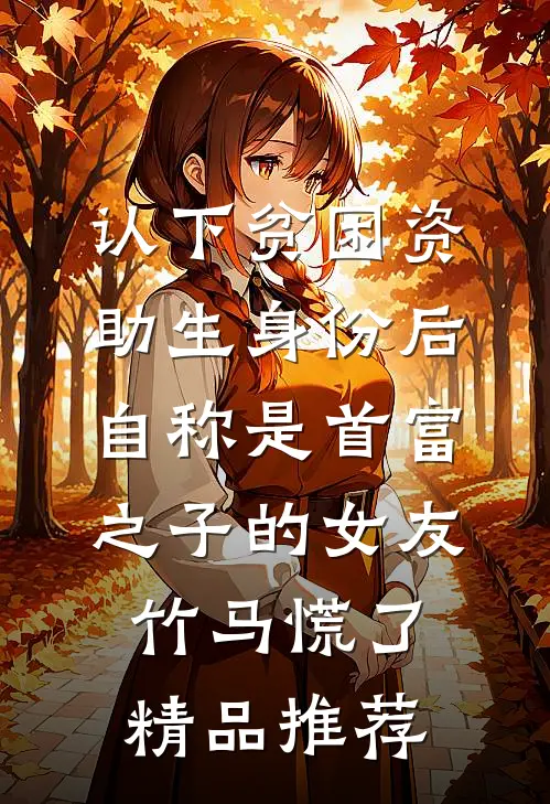 认下贫困资助生身份后，自称是首富之子的女友竹马慌了精品推荐