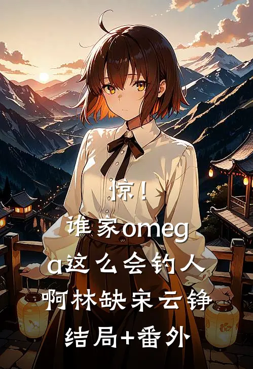 惊！谁家omega这么会钓人啊林缺宋云铮结局+番外