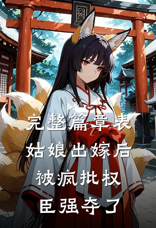 完整篇章表姑娘出嫁后，被疯批权臣强夺了
