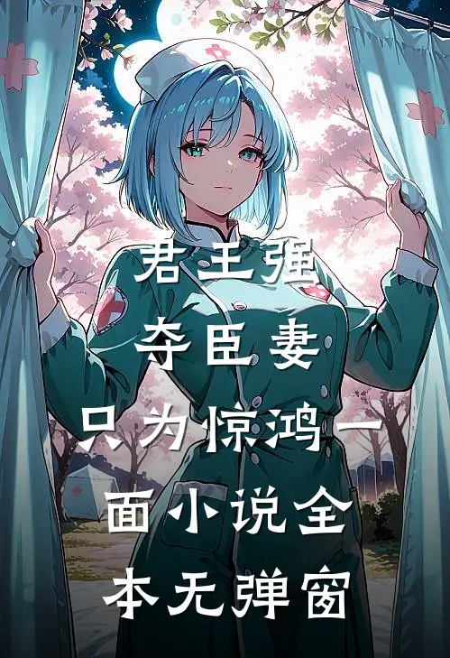 君王强夺臣妻，只为惊鸿一面小说全本无弹窗