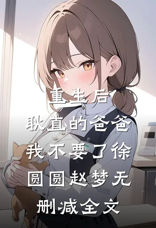 重生后，耿直的爸爸我不要了徐圆圆赵梦无删减全文