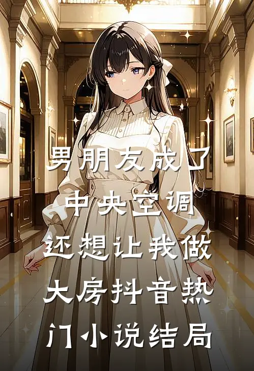 男朋友成了中央空调，还想让我做大房抖音热门小说结局