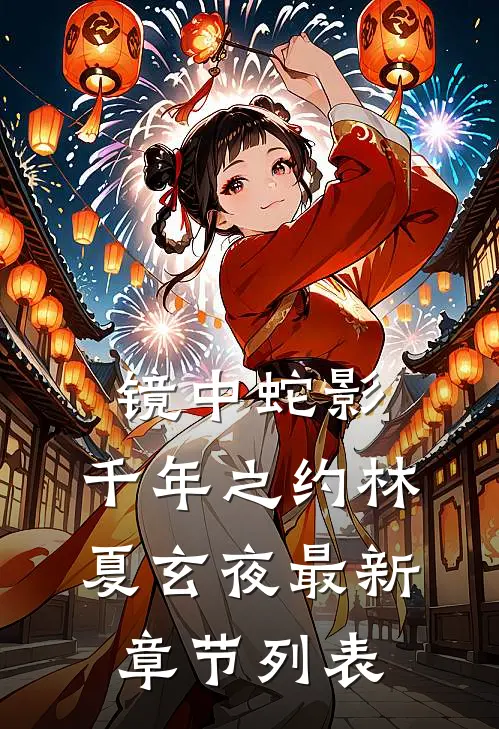 镜中蛇影：千年之约林夏玄夜最新章节列表