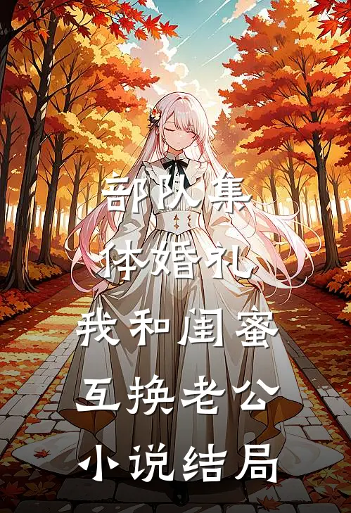 部队集体婚礼，我和闺蜜互换老公小说结局