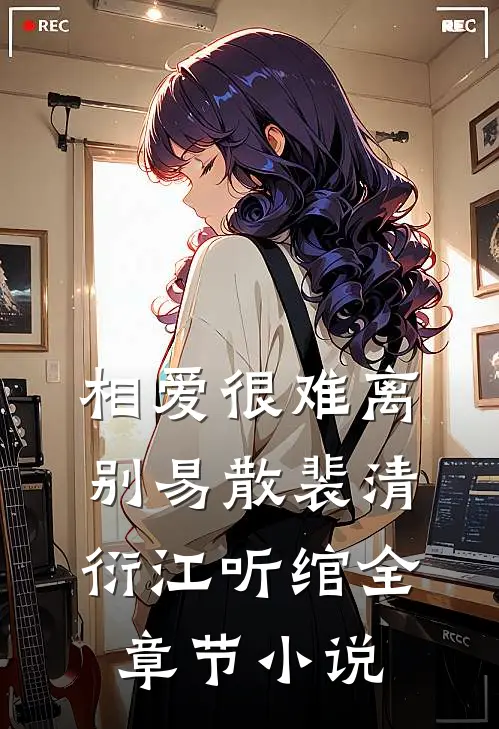 相爱很难离别易散裴清衍江听绾全章节小说