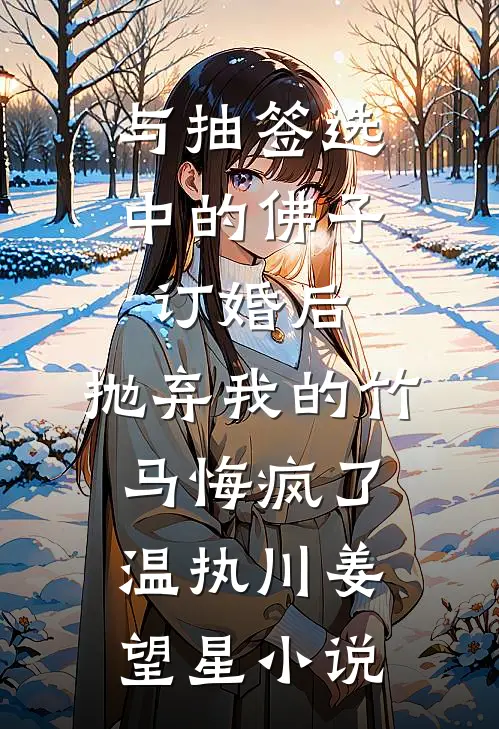 与抽签选中的佛子订婚后，抛弃我的竹马悔疯了温执川姜望星小说