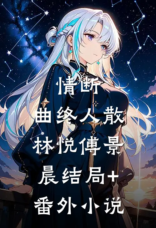 情断，曲终人散林悦傅景晨结局+番外小说