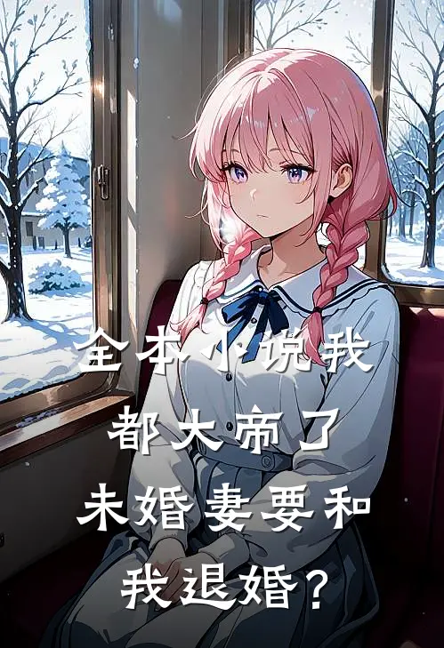 全本小说我都大帝了，未婚妻要和我退婚？