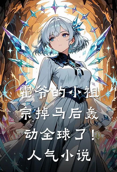 霍爷的小祖宗掉马后轰动全球了！人气小说