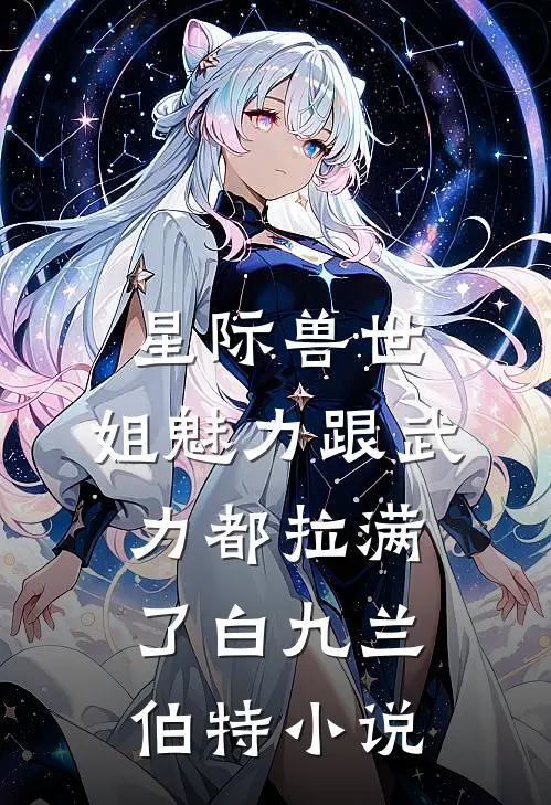 星际兽世：姐魅力跟武力都拉满了白九兰伯特小说