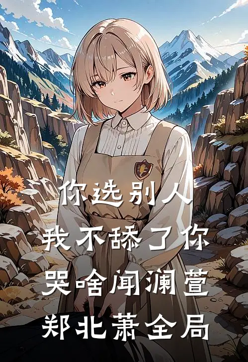 你选别人，我不舔了你哭啥闻澜萱郑北萧全局