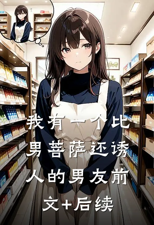 我有一个比男菩萨还诱人的男友前文+后续