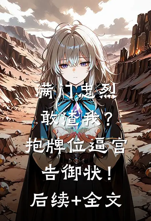 满门忠烈敢渣我？抱牌位逼宫告御状！后续+全文