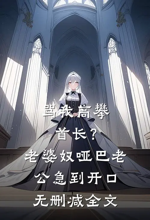 骂我高攀首长？老婆奴哑巴老公急到开口无删减全文