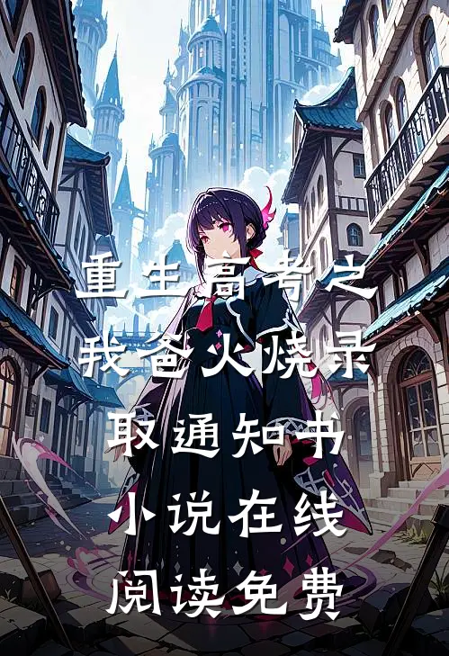 重生高考之我爸火烧录取通知书小说在线阅读免费