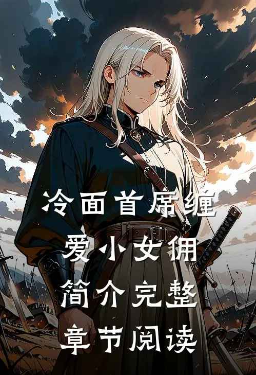 冷面首席缠爱小女佣简介完整章节阅读