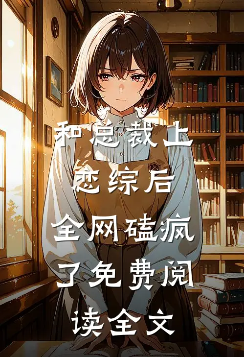 和总裁上恋综后，全网磕疯了免费阅读全文