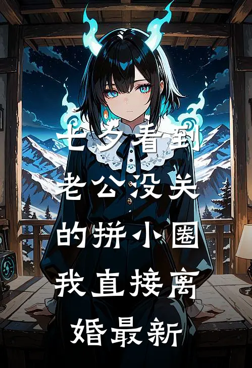 七夕看到老公没关的拼小圈，我直接离婚最新