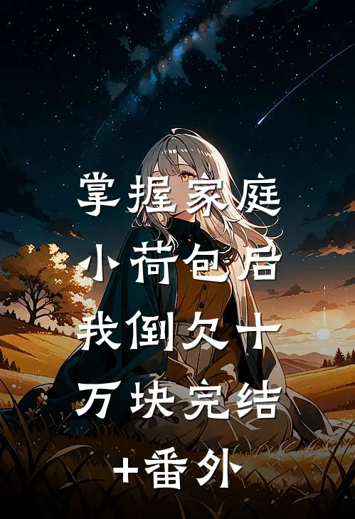 掌握家庭小荷包后，我倒欠十万块完结+番外