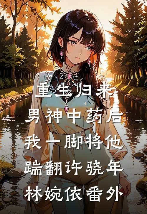 重生归来，男神中药后我一脚将他踹翻许骁年林婉依番外